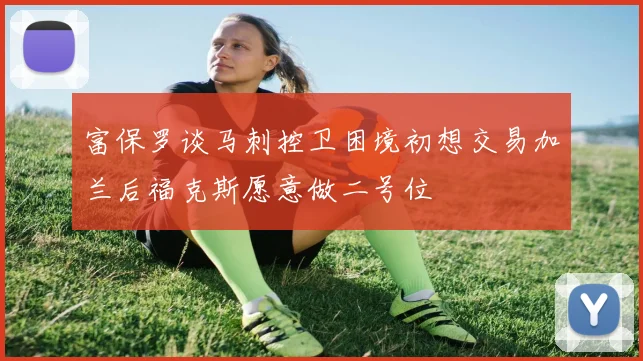 富保罗谈马刺控卫困境初想交易加兰后福克斯愿意做二号位