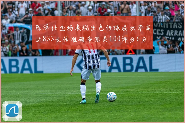 陈泽仕全场表现出色传球成功率高达833长传准确率完美100评分6分