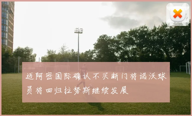 迈阿密国际确认不买断门将诺沃球员将回归拉努斯继续发展