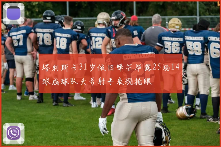塔利斯卡31岁依旧锋芒毕露25场14球成球队头号射手表现抢眼