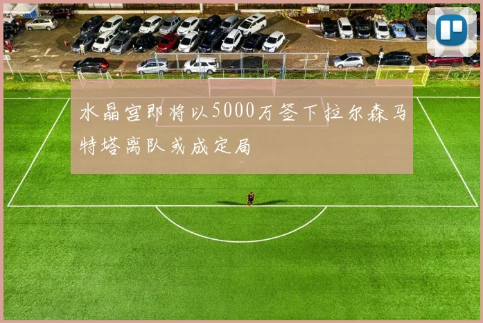 水晶宫即将以5000万签下拉尔森马特塔离队或成定局