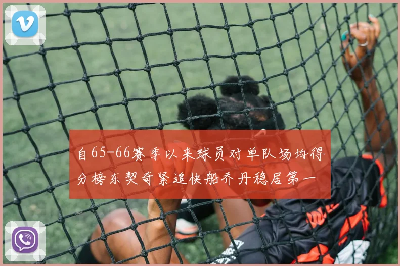 自65-66赛季以来球员对单队场均得分榜东契奇紧追快船乔丹稳居第一