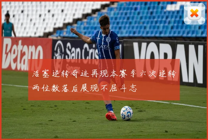 活塞逆转奇迹再现本赛季六次逆转两位数落后展现不屈斗志