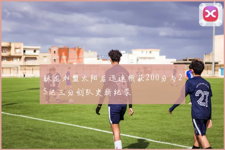 狄龙加盟太阳后迅速斩获200分与25记三分创队史新纪录
