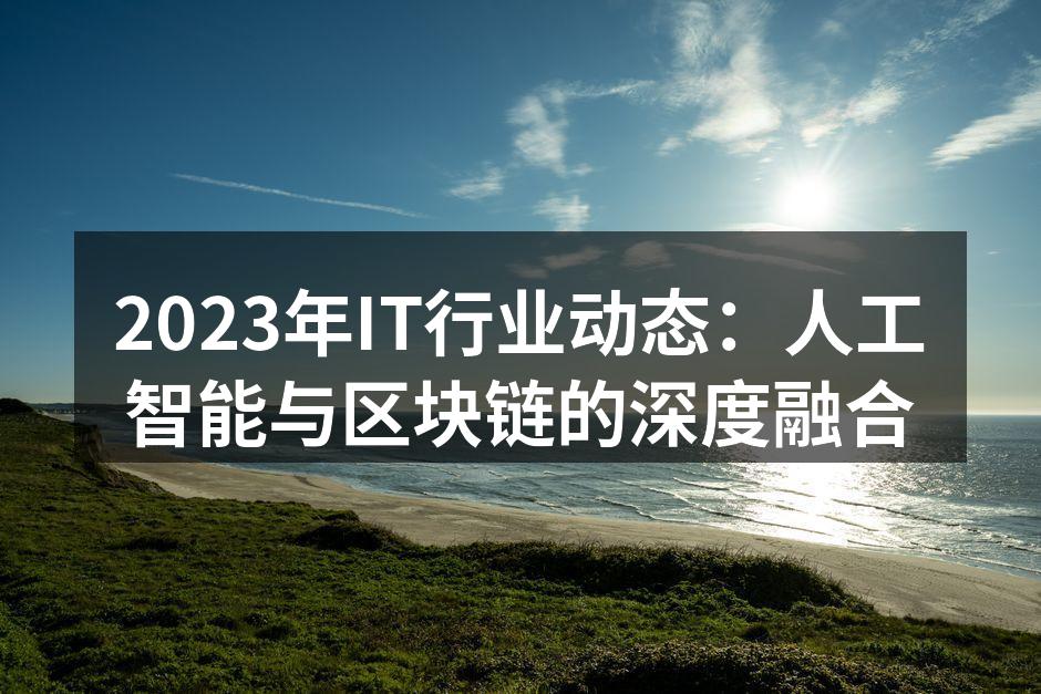 2023年IT行业动态：人工智能与区块链的深度融合