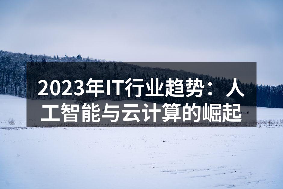 2023年IT行业趋势：人工智能与云计算的崛起