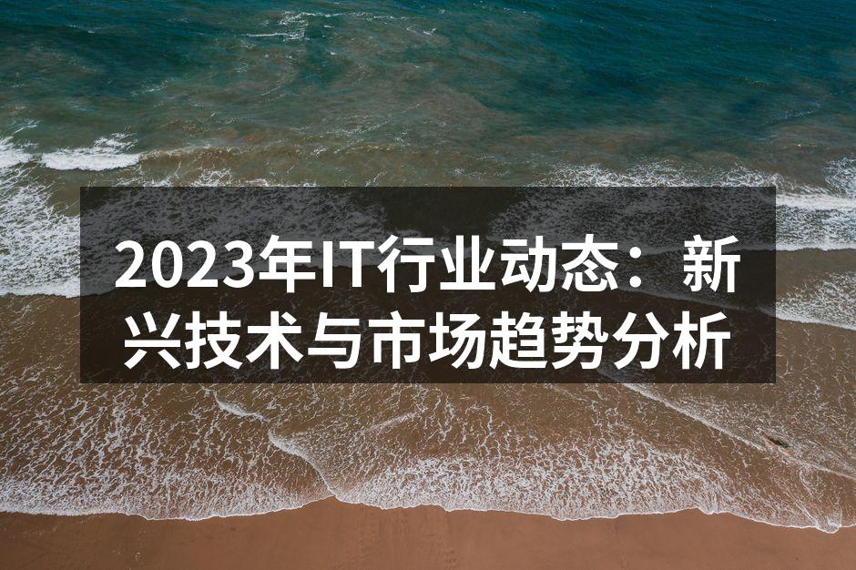 2023年IT行业动态：新兴技术与市场趋势分析