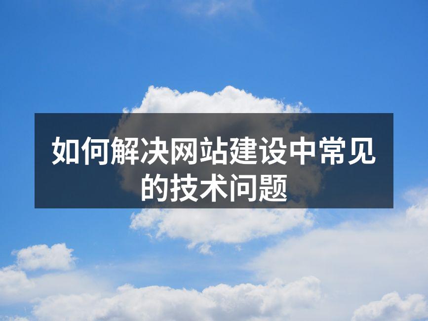 如何解决网站建设中常见的技术问题
